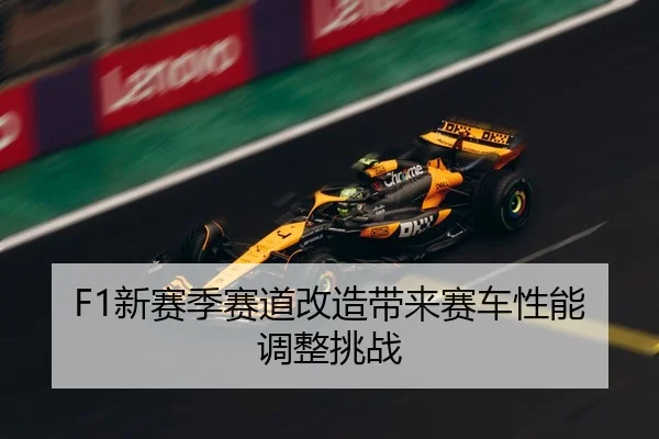 F1新赛季赛道改造带来赛车性能调整挑战